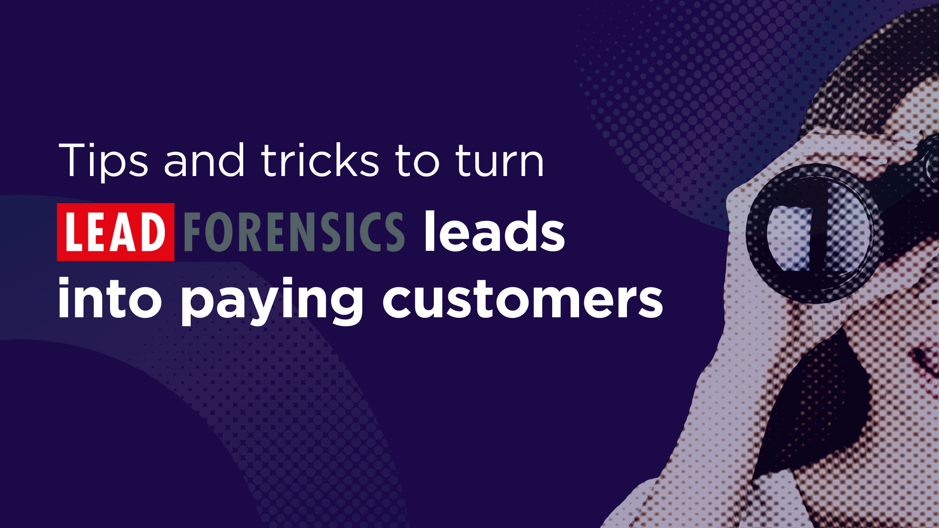 Tips and tricks to turn Lead Forensics leads into paying customers